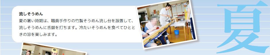 夏 流しそうめん 夏の暑い時期は、職員手作りの竹製そうめん流し台を設置して、流しそうめんに舌鼓を打ちます。冷たいそうめんを食べてひとときの涼を楽しみます。