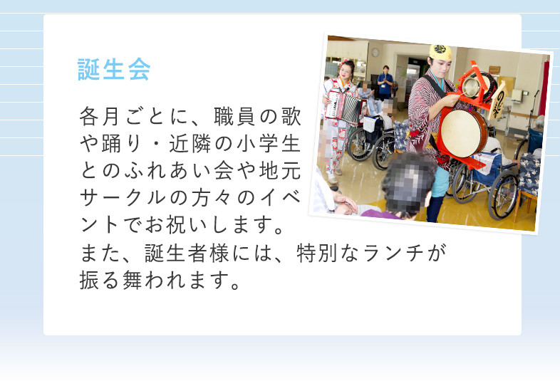 夏 誕生会 各月ごとに、職員の歌や踊り・近隣の小学生とのふれあい会や地元サークルの方々のイベントでお祝いします。また、誕生者様には、特別なランチが振る舞われます。